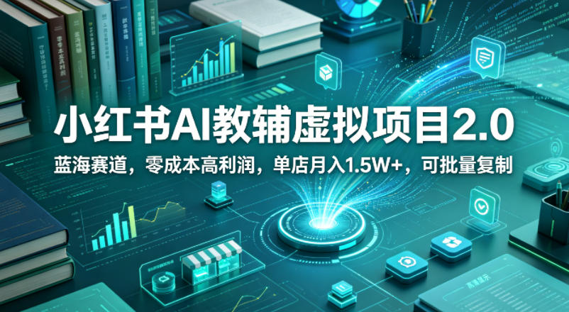 小红书AI教辅虚拟项目2.0，蓝海赛道，零成本高利润，单店月入1.5W+，可批量复制-二当家网创资源站