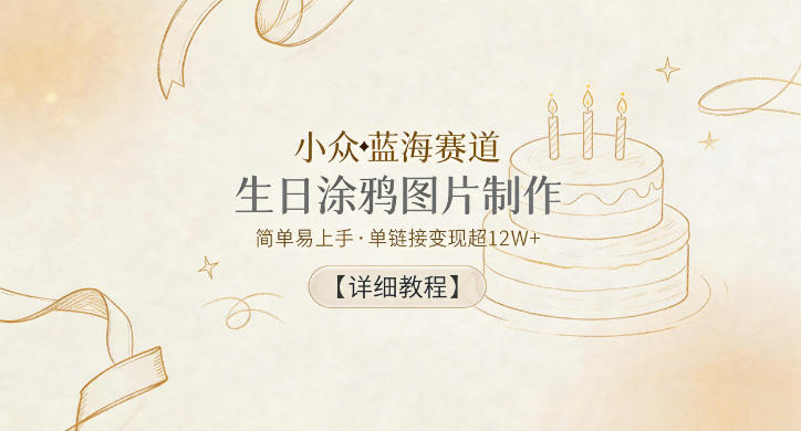 小众蓝海赛道，生日涂鸦图片制作，简单易上手，单链接变现超12W+【详细教程】-二当家网创资源站