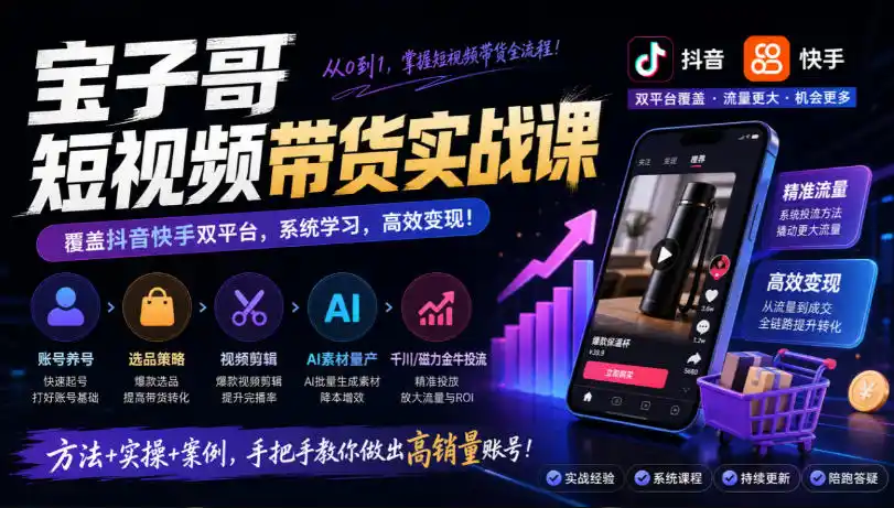 宝子哥短视频带货实战课,覆盖抖音快手双平台,账号养号、选品、剪辑,到AI素材量产、千川磁力金牛投流等(26年9月更新)-二当家网创资源站
