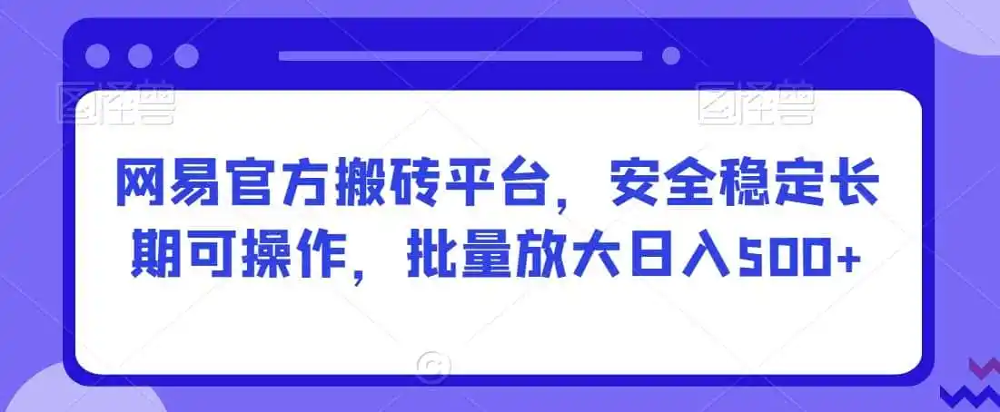 网易官方搬砖平台,安全稳定长期可操作,批量放大日入500+【揭秘】-二当家网创资源站