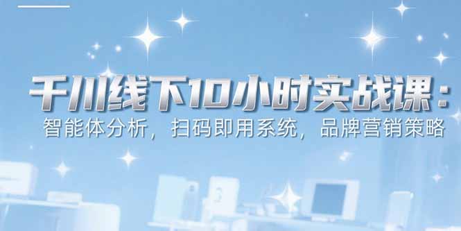 6月千川线下10小时实战课：智能体分析，扫码即用系统，品牌营销策略-二当家网创资源站