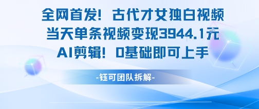 全网首发！古代才女独白视频，当天单条视频变现1k，AI剪辑0基础即可上手-二当家网创资源站