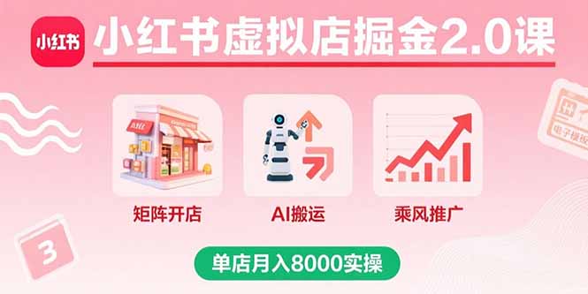 小红书虚拟店掘金2.0课，矩阵开店+AI搬运+乘风推广，单店月入8000实操-二当家网创资源站
