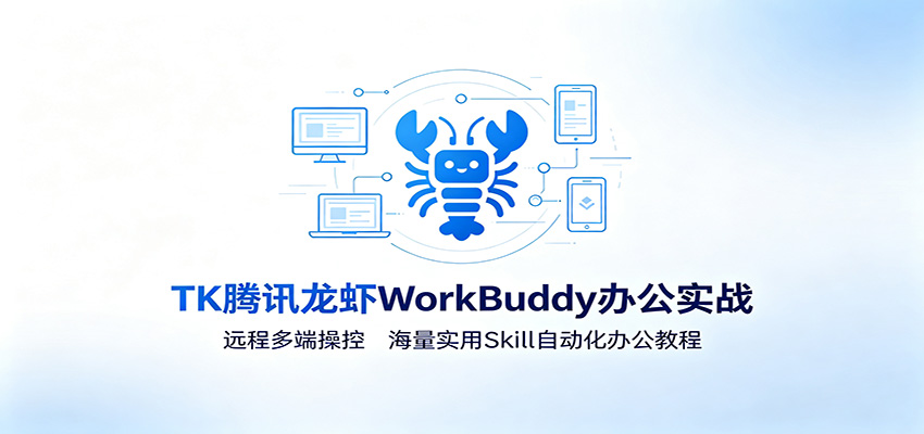 MK腾讯龙虾WorkBuddy办公实战：远程多端操控，海量实用Skill自动化办公教程-二当家网创资源站