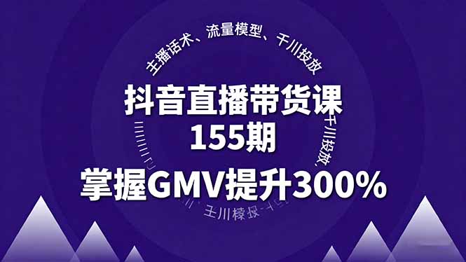 抖音直播带货课155期，主播话术、流量模型、千川投放，掌握GMV提升300%-二当家网创资源站