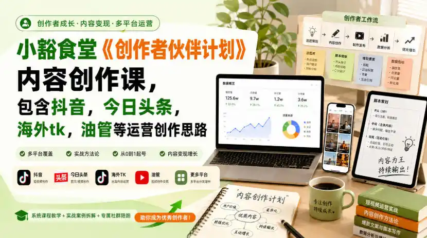 小豁食堂《创作者伙伴计划》内容创作课，包含抖音，今日头条，海外tk，油管等运营创作思路-二当家网创资源站