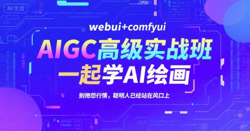 AIGC高级实战班，webui+comfyui，一起学AI绘画，别抱怨行情，聪明人已经站在风口上-二当家网创资源站