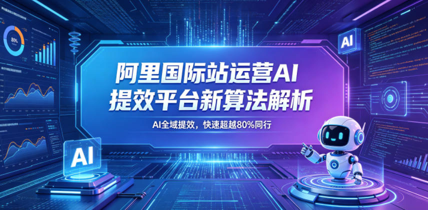阿里国际站运营AI提效平台新算法解析26年5月新课,AI全域提效,快速超越80%同行-二当家网创资源站