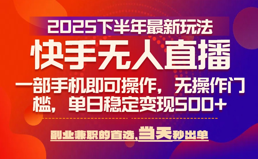 25年快手无人直播最新玩法，当天可出单，一部手机即可操作-二当家网创资源站