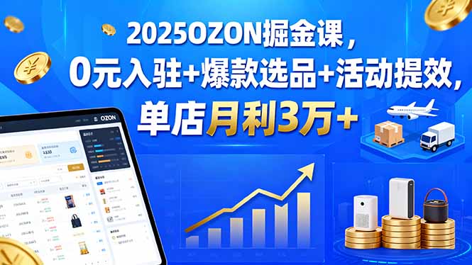 2025OZON掘金课，0元入驻+爆款选品+活动提效，单店月利3万+-二当家网创资源站