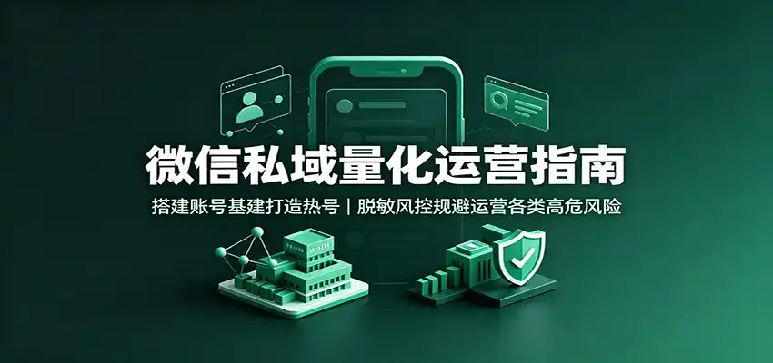 微信私域量化运营指南:搭建账号基建打造热号,脱敏风控规避运营各类高危风险-二当家网创资源站