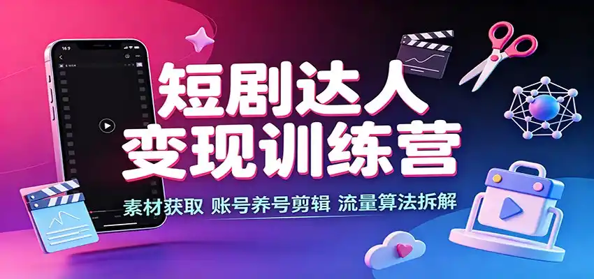 短剧达人变现训练营：素材获取，账号养号剪辑，流量算法拆解-二当家网创资源站