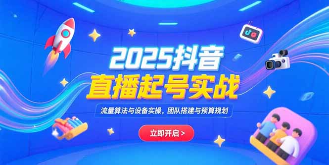 2025抖音直播起号实战，流量算法与设备实操，团队搭建与预算规划-二当家网创资源站
