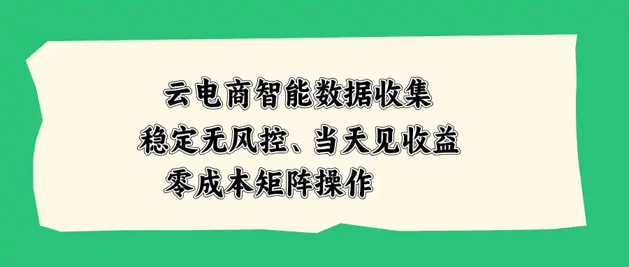 云电商智能数据收集，稳定无风控，当天见收益，零成本矩阵操作-二当家网创资源站