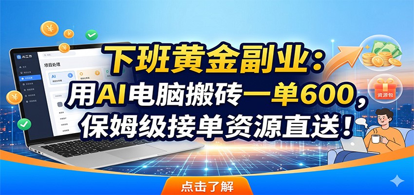 下班黄金副业：用AI电脑搬砖一单600，保姆级接单资源直送！-二当家网创资源站