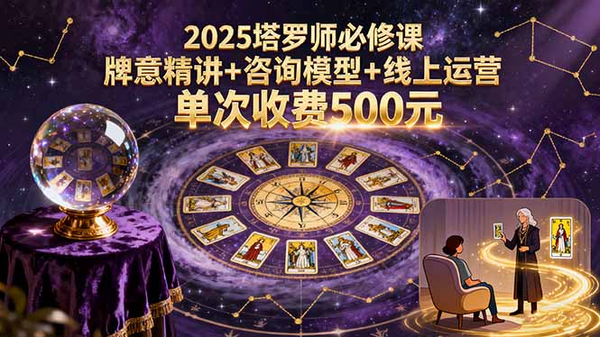 2025塔罗师必修课，牌意精讲+咨询模型+线上运营，单次收费500元-二当家网创资源站
