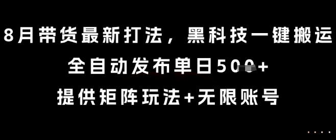 8月带货最新打法，黑科技一键搬运，全自动发布单日5张+，提供矩阵玩法+无限账号【揭秘】-二当家网创资源站