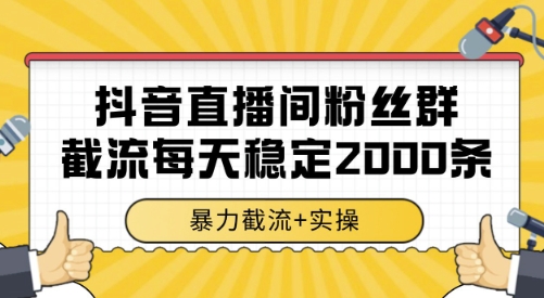抖音直播间粉丝群截流，稳定采集数据全行业通用 2000条数据一天【揭秘】-二当家网创资源站