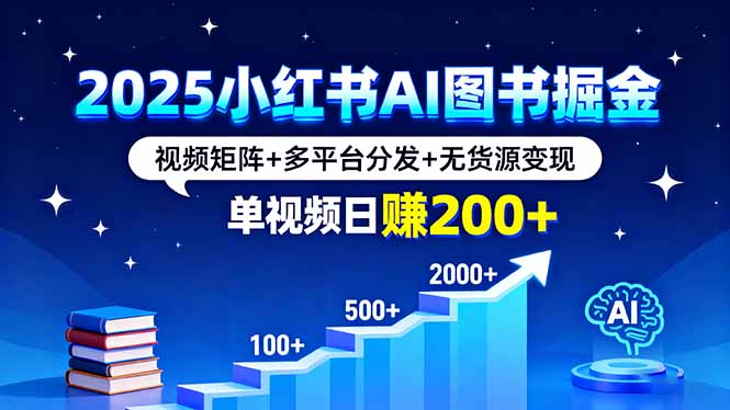 2025小红书AI图书掘金，视频矩阵+多平台分发+无货源变现，单视频日赚200+-二当家网创资源站
