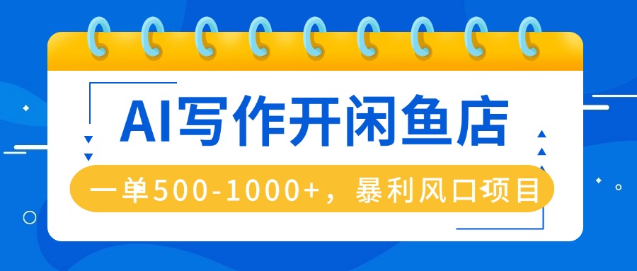 AI写作开闲鱼店，一单500-1000+，暴利风口项目，永不失业副业兼职-二当家网创资源站