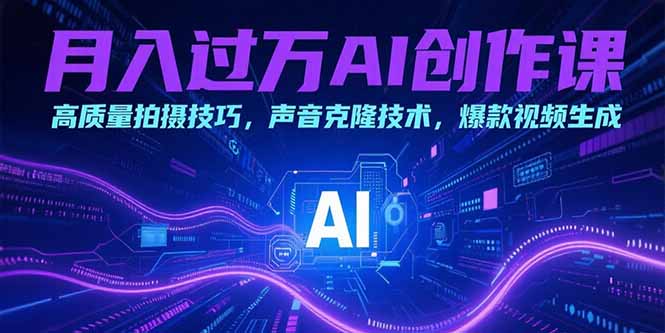 月入过万AI创作课：高质量拍摄技巧，声音克隆技术，爆款视频生成-二当家网创资源站