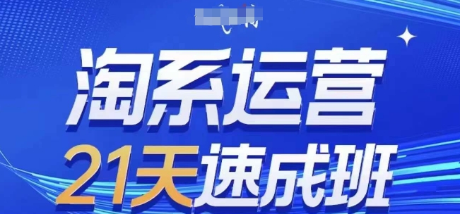 淘系运营21天速成班(更新25年7月)，0基础轻松搞定淘系运营，不做假把式-二当家网创资源站