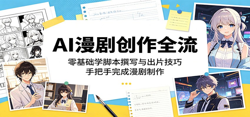 AI漫剧创作全流程：零基础学脚本撰写与出片技巧，手把手完成漫剧制作-二当家网创资源站