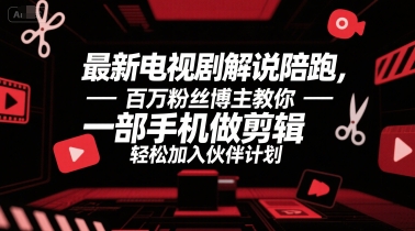 最新电视剧解说陪跑，百万粉丝博主教你一部手机做剪辑，轻松加入伙伴计划-二当家网创资源站