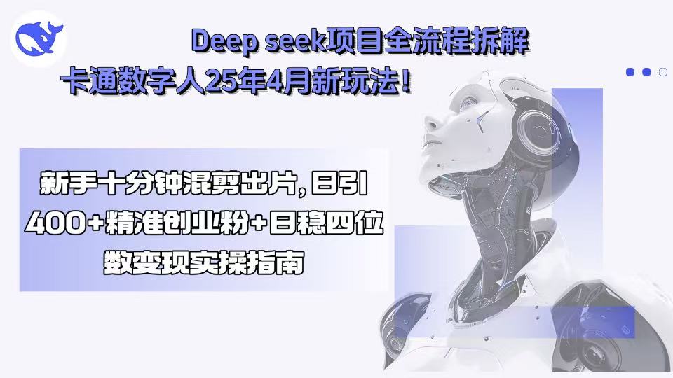 Deep seek项目全流程拆解+卡通数字人25年4月新玩法！新手十分钟混剪出…-二当家网创资源站