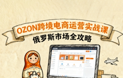 俄罗斯跨境OZON快速上手，OZ0N跨境电商运营实战课，俄罗斯市场全攻略-二当家网创资源站