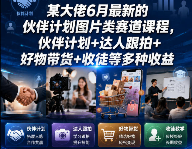 某大佬6月最新的伙伴计划图片类赛道课程，伙伴计划+达人跟拍+好物带货+收徒等多种收益-二当家网创资源站