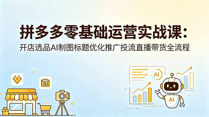 拼多多零基础运营实战课：开店选品AI制图标题优化推广投流直播带货全流程-二当家网创资源站