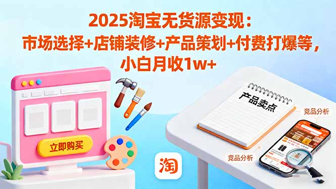 2025淘宝无货源变现:市场选择+店铺装修+产品策划+付费打爆等 小白月收1w+-二当家网创资源站