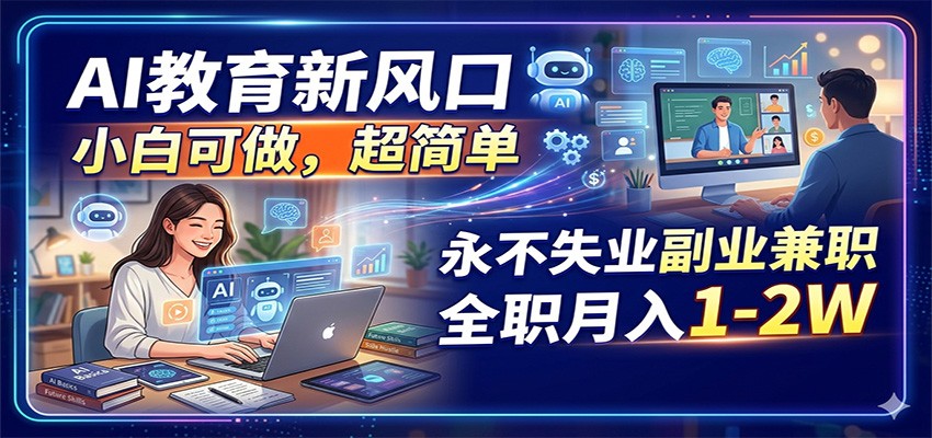 AI教育新风口，小白可做，超简单，永不失业副业兼职 全职月入1-2W-二当家网创资源站