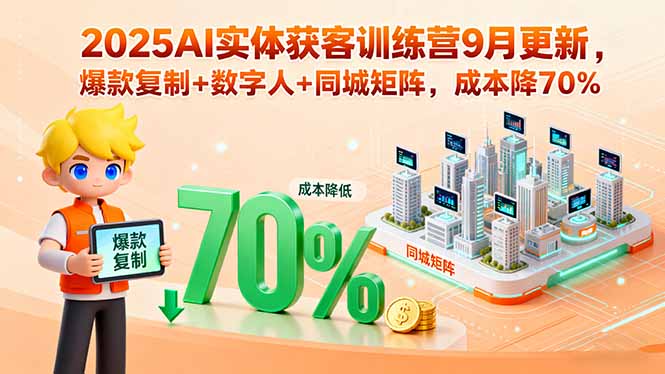 2025AI实体获客训练营9月更新，爆款复制+数字人+同城矩阵，成本降70%-二当家网创资源站