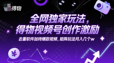 全网独家玩法，得物视频号创作激励 去重软件加持爆款视频，矩阵玩法月入几个w【揭秘】-二当家网创资源站