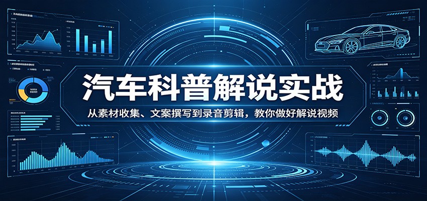 汽车科普解说实战：从素材收集、文案撰写到录音剪辑，教你做好解说视频-二当家网创资源站