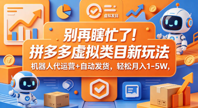 别再瞎忙了！拼多多虚拟类目新玩法，机器人代运营+自动发货，轻松月入1-5W【揭秘】-二当家网创资源站
