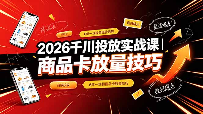 2026千川投放实战课｜6年一线操盘经验拆解，通俗讲解全域投放，吃透商品卡放量技巧-二当家网创资源站