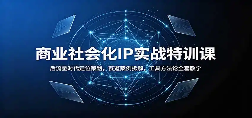 商业社会化IP实战特训课:后流量时代定位策划,赛道案例拆解,工具方法论全套教学-二当家网创资源站