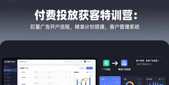付费投放获客特训营：巨量广告开户流程，精准计划搭建，客户管理系统-二当家网创资源站