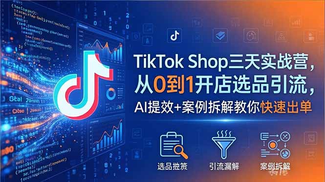 TikTok Shop三天实战营2026年5月，从0到1开店选品引流，AI提效+案例拆解教你快速出单-二当家网创资源站