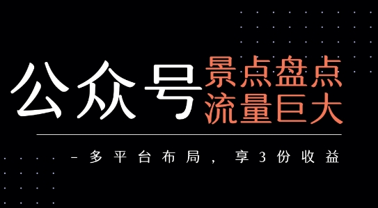 公众号流量主-景点盘点 流量巨大 多平台布局享3份收益-二当家网创资源站