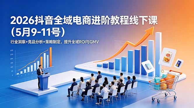 2026抖音全域电商进阶教程线下课(5月9-11号-二当家网创资源站