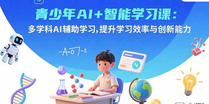 青少年AI+智能学习课：多学科AI辅助学习，提升学习效率与创新能力-二当家网创资源站