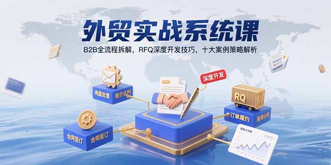 外贸实战系统课：B2B全流程拆解，RFQ深度开发技巧，十大案例策略解析-二当家网创资源站