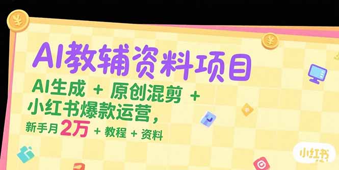 AI教辅资料项目，AI生成+原创混剪+小红书爆款运营，新手月入2万+教程+资料-二当家网创资源站