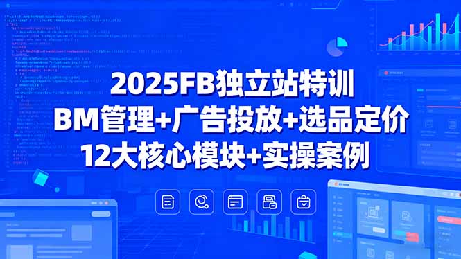 2025FB独立站特训，BM管理+广告投放+选品定价，12大核心模块+实操案例-二当家网创资源站