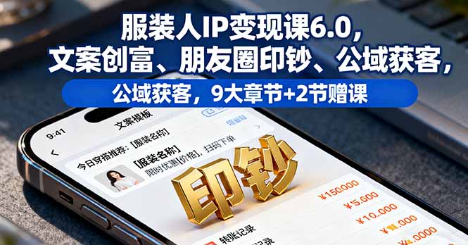 服装人IP变现课6.0，文案创富、朋友圈印钞、公域获客，9大章节+2节赠课-二当家网创资源站