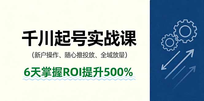 抖音千川起号实战课,新户操作,随心推投放,全域放量,6天掌握ROI提升500%-二当家网创资源站